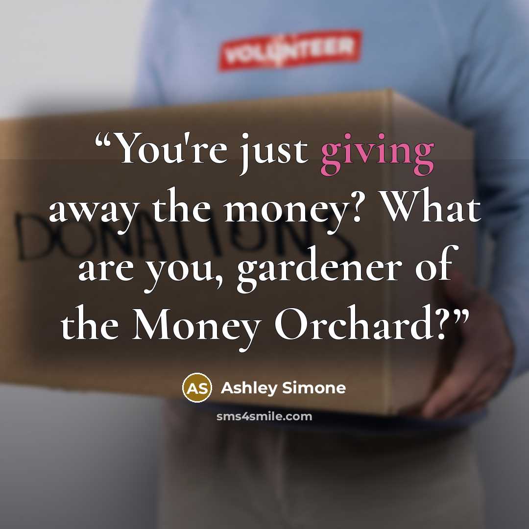 “You're just giving away the money? What are you, gardener of the Money Orchard?” quote by Ashley Simone