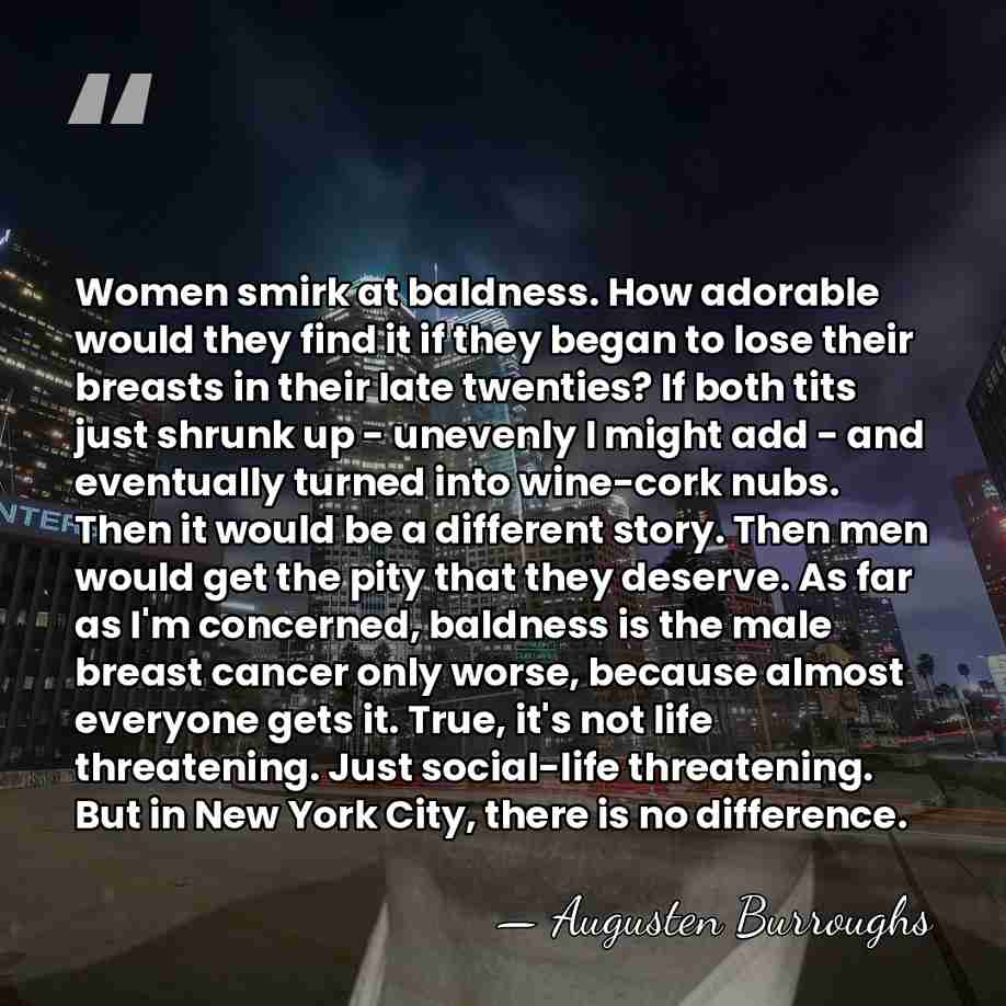 Women smirk at baldness. How adorable would they find it if they&hellip; - Augusten Burroughs