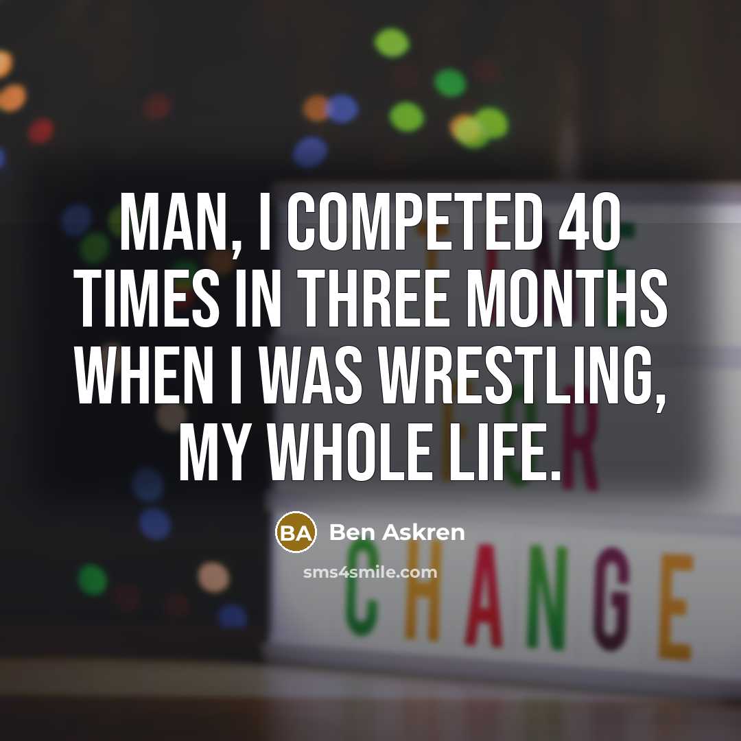 “Man, I competed 40 times in three months when I…” quote by Ben Askren