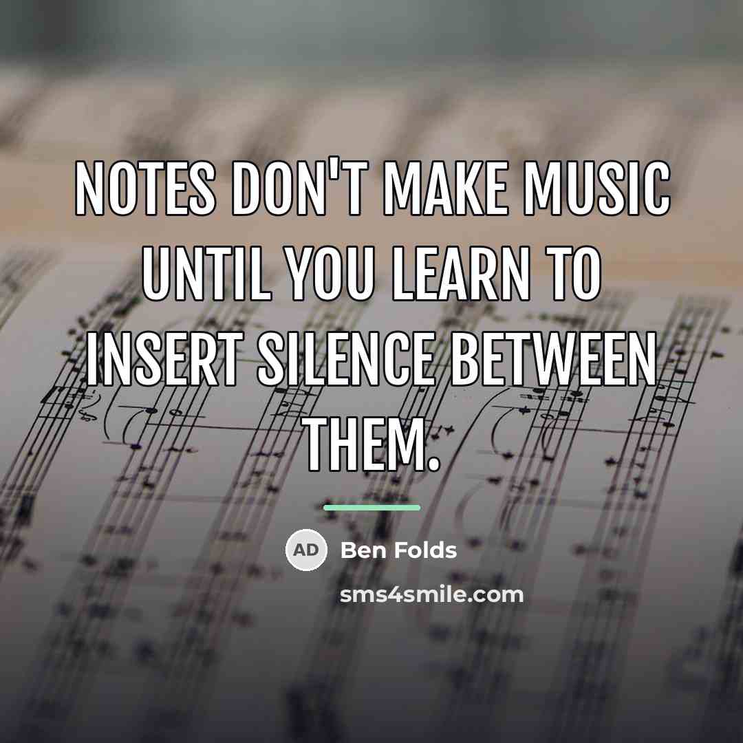 “Notes don't make music until you learn to insert silence…” quote by Ben Folds