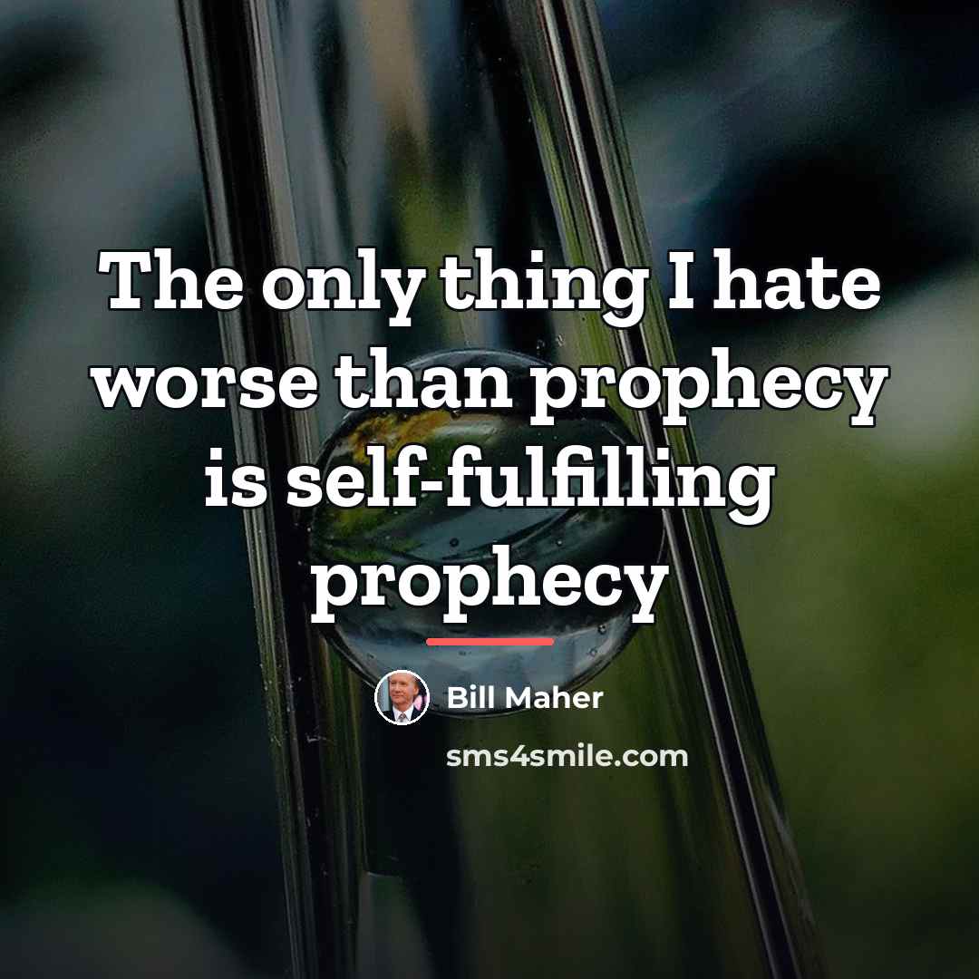 “The only thing I hate worse than prophecy is self-fulfilling…” quote by Bill Maher