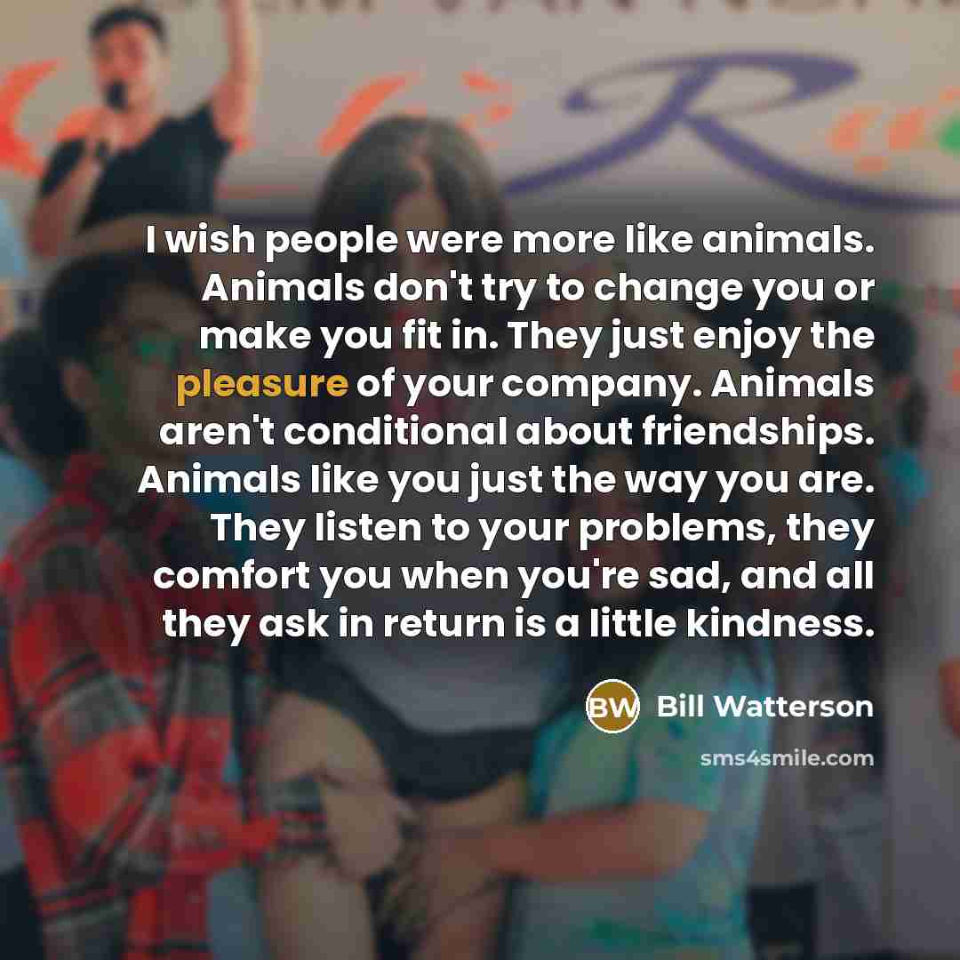 “I wish people were more like animals. Animals don't try…” quote by Bill Watterson