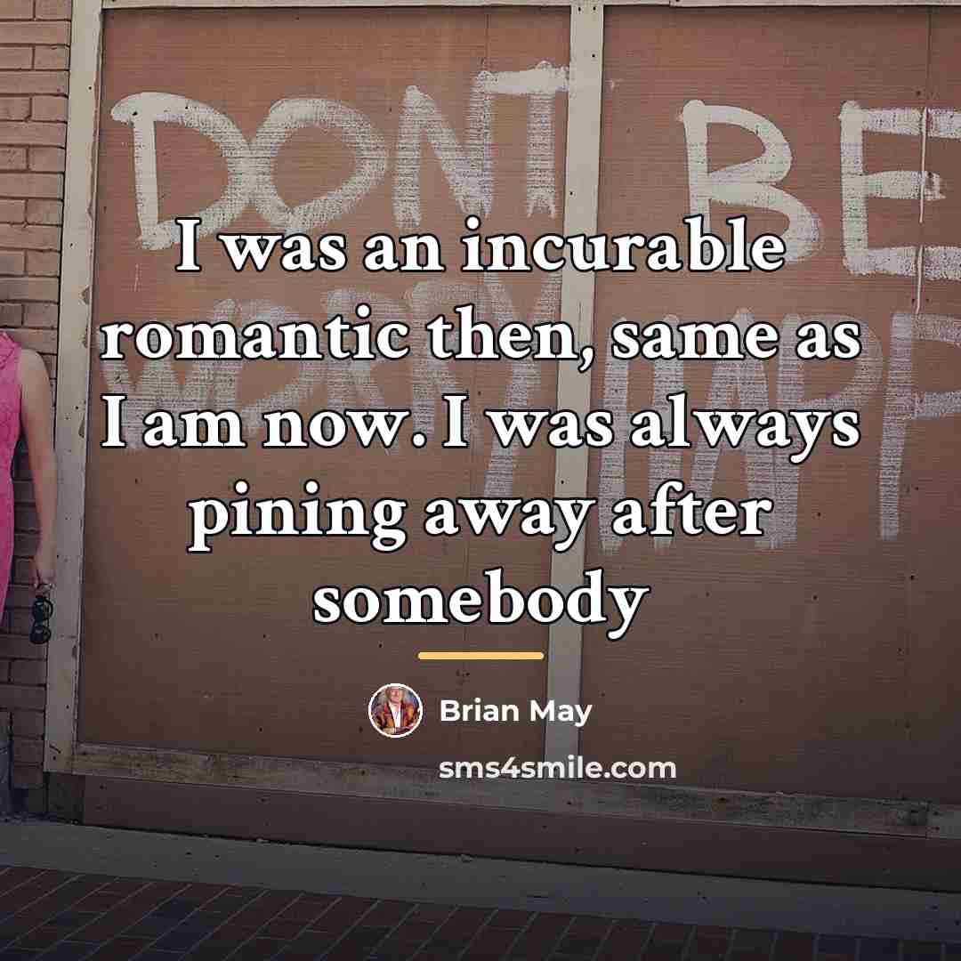 “I was an incurable romantic then, same as I am…” quote by Brian May