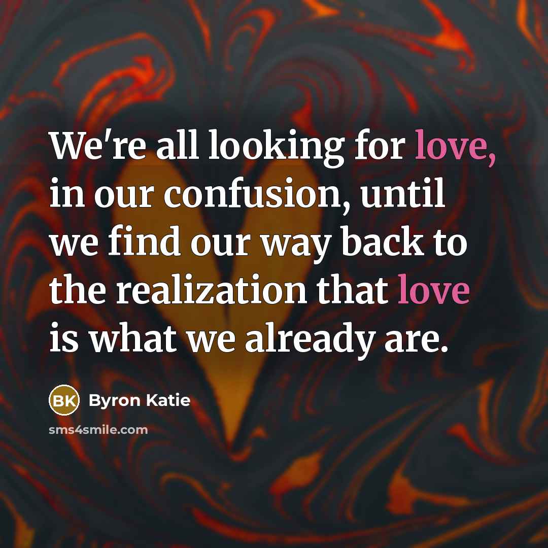 “We're all looking for love, in our confusion, until we…” quote by Byron Katie