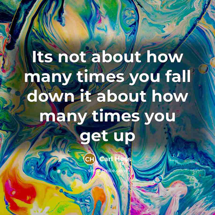 “Its not about how many times you fall down it…” quote by Carl Hess