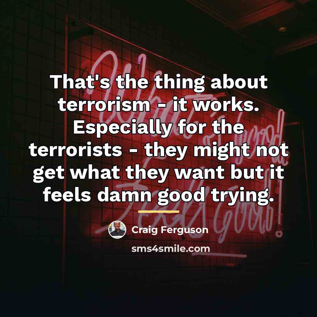 “That's the thing about terrorism - it works. Especially for…” quote by Craig Ferguson