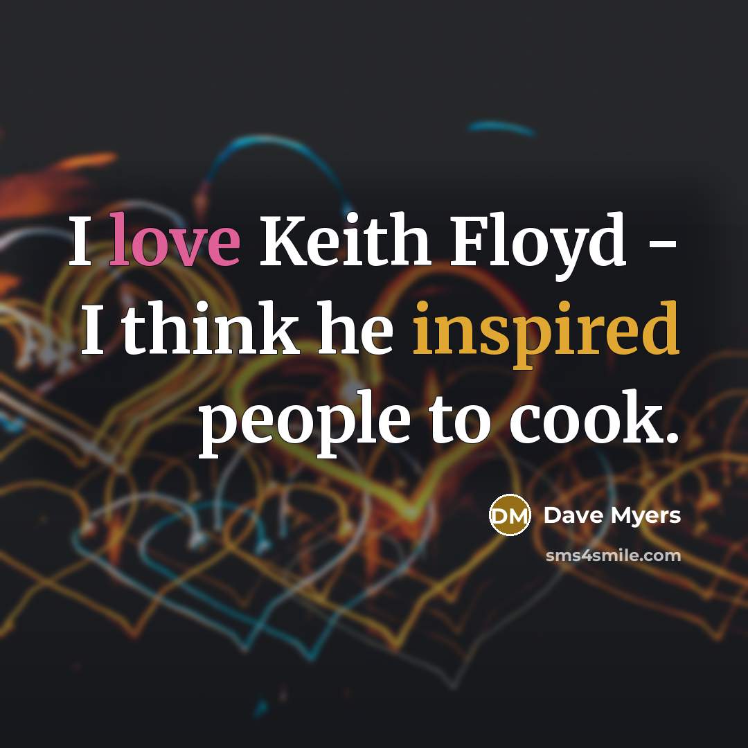 “I love Keith Floyd - I think he inspired people…” quote by Dave Myers