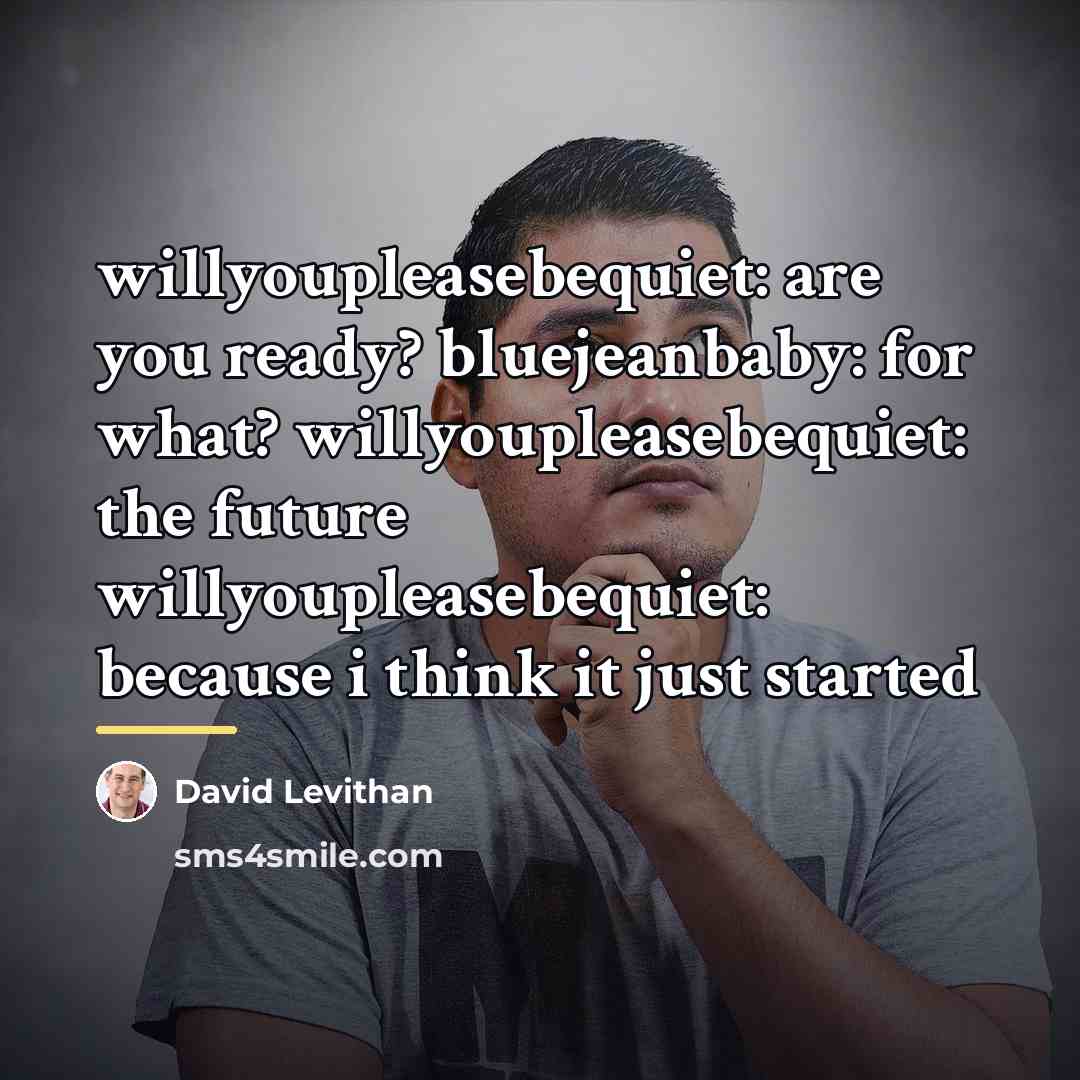 “willyoupleasebequiet: are you ready? bluejeanbaby: for what? willyoupleasebequiet: the future…” quote by David Levithan