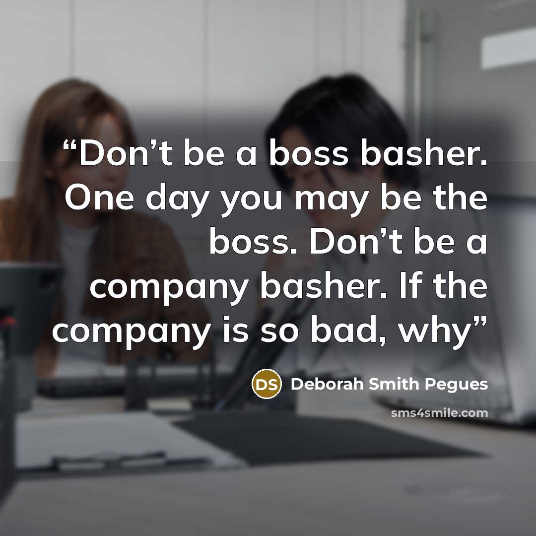 “Don’t be a boss basher. One day you may be the boss. Don’t be a company basher. If the company is so bad, why” quote by Deborah Smith Pegues