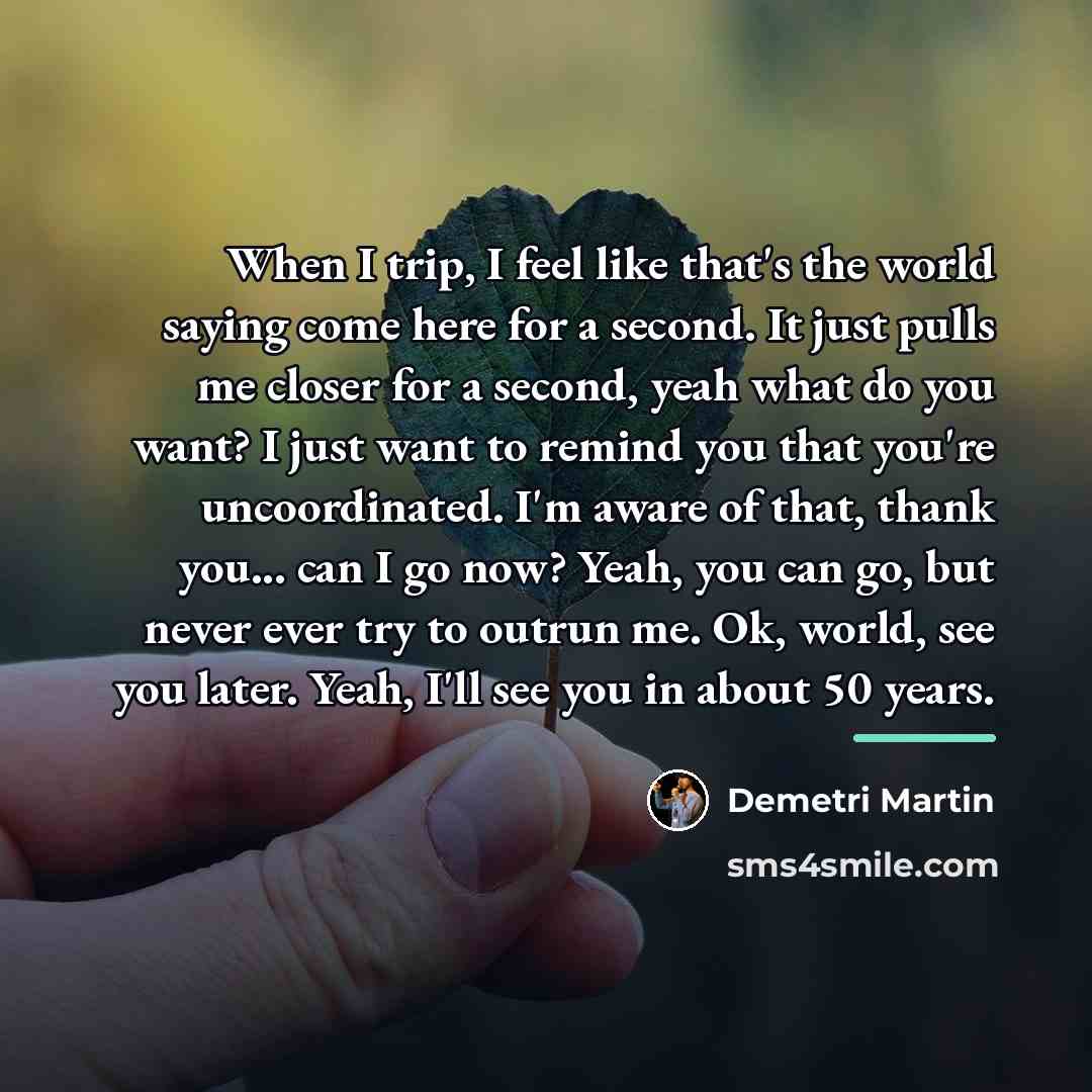 “When I trip, I feel like that's the world saying…” quote by Demetri Martin