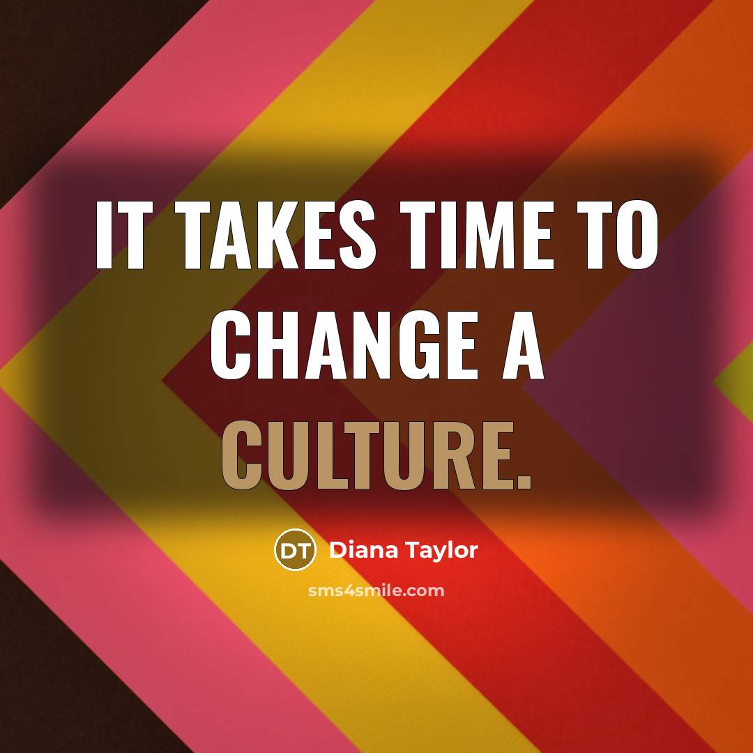 “It takes time to change a culture.…” quote by Diana Taylor