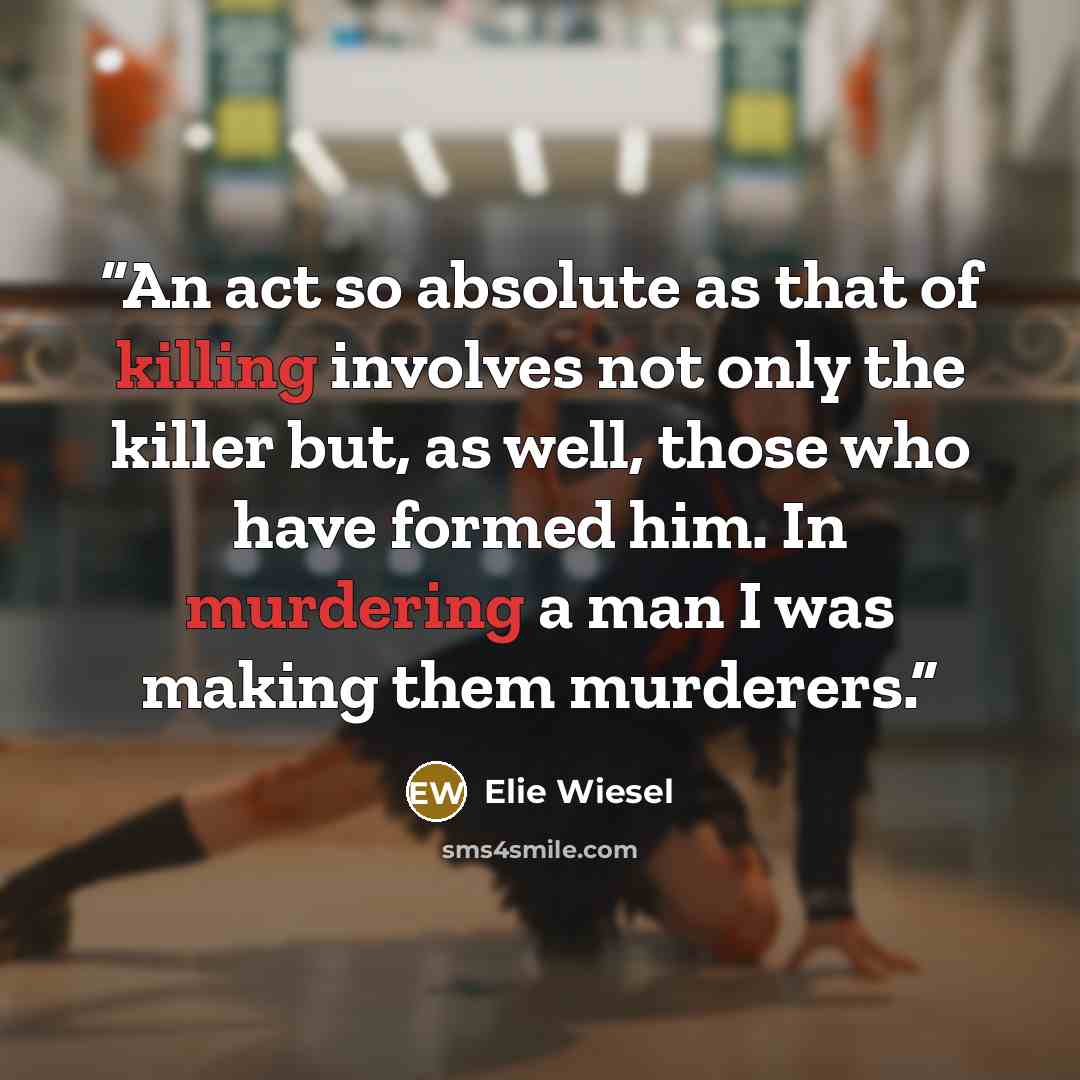 “An act so absolute as that of killing involves not only the killer but, as well, those who have formed him. In murdering a man I was making them murderers.” quote by Elie Wiesel