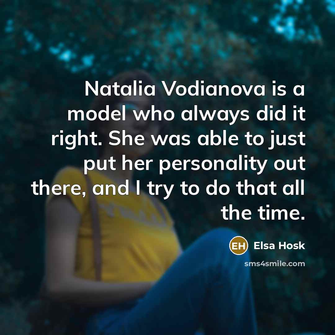 “Natalia Vodianova is a model who always did it right. She was able to just put her personality out there, and I try to do that all the time.” quote by Elsa Hosk