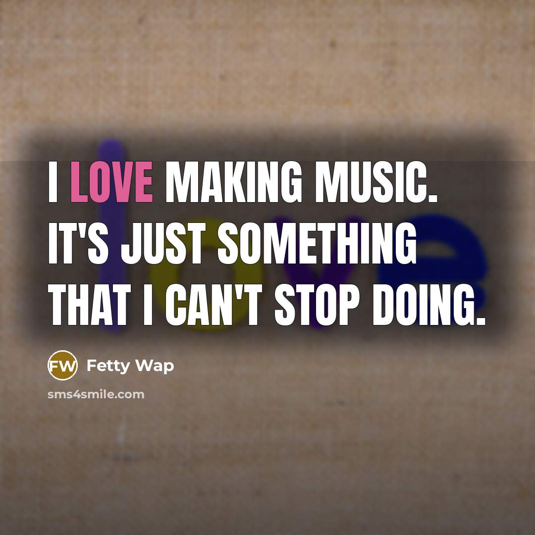 “I love making music. It's just something that I can't…” quote by Fetty Wap