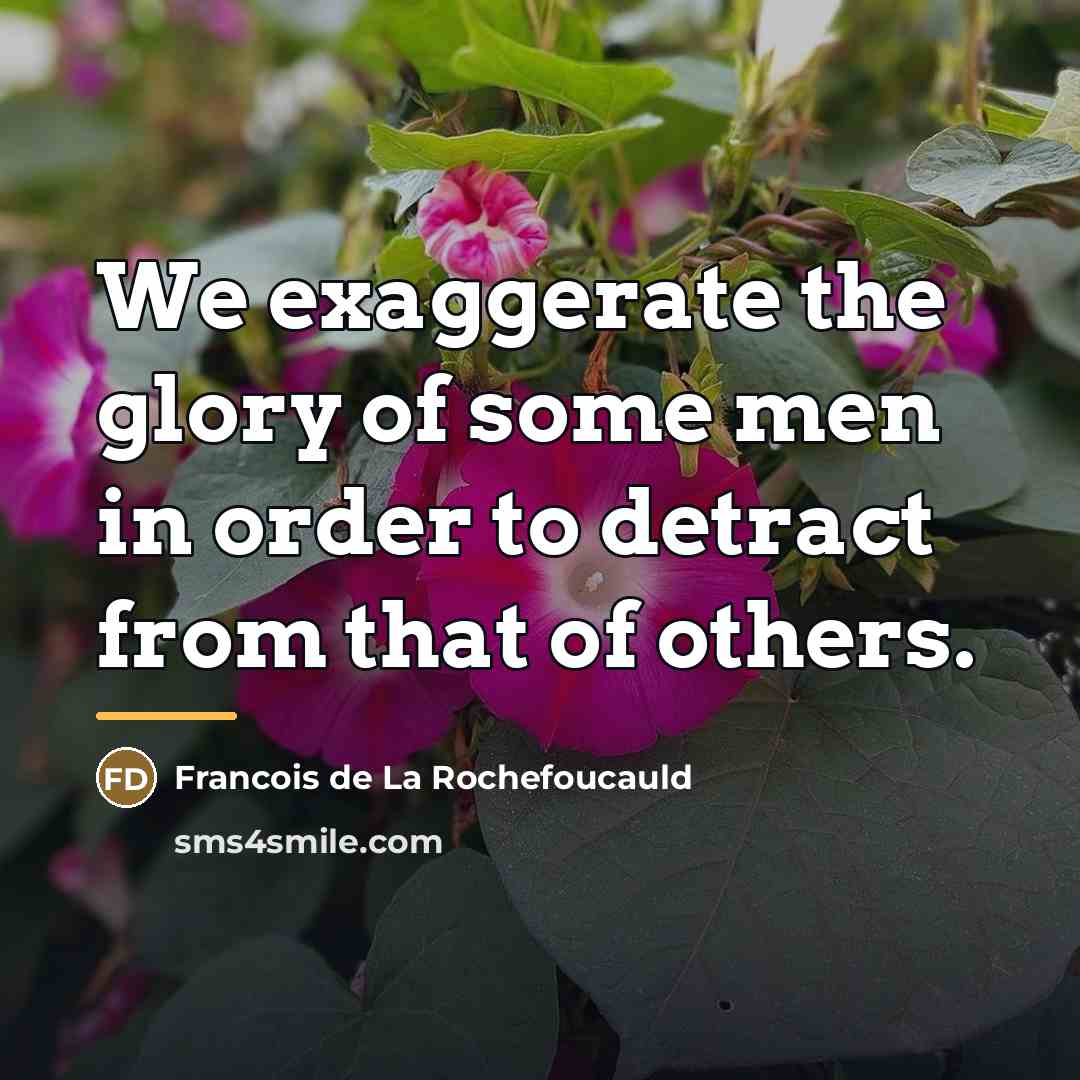 “We exaggerate the glory of some men in order to…” quote by Francois de La Rochefoucauld