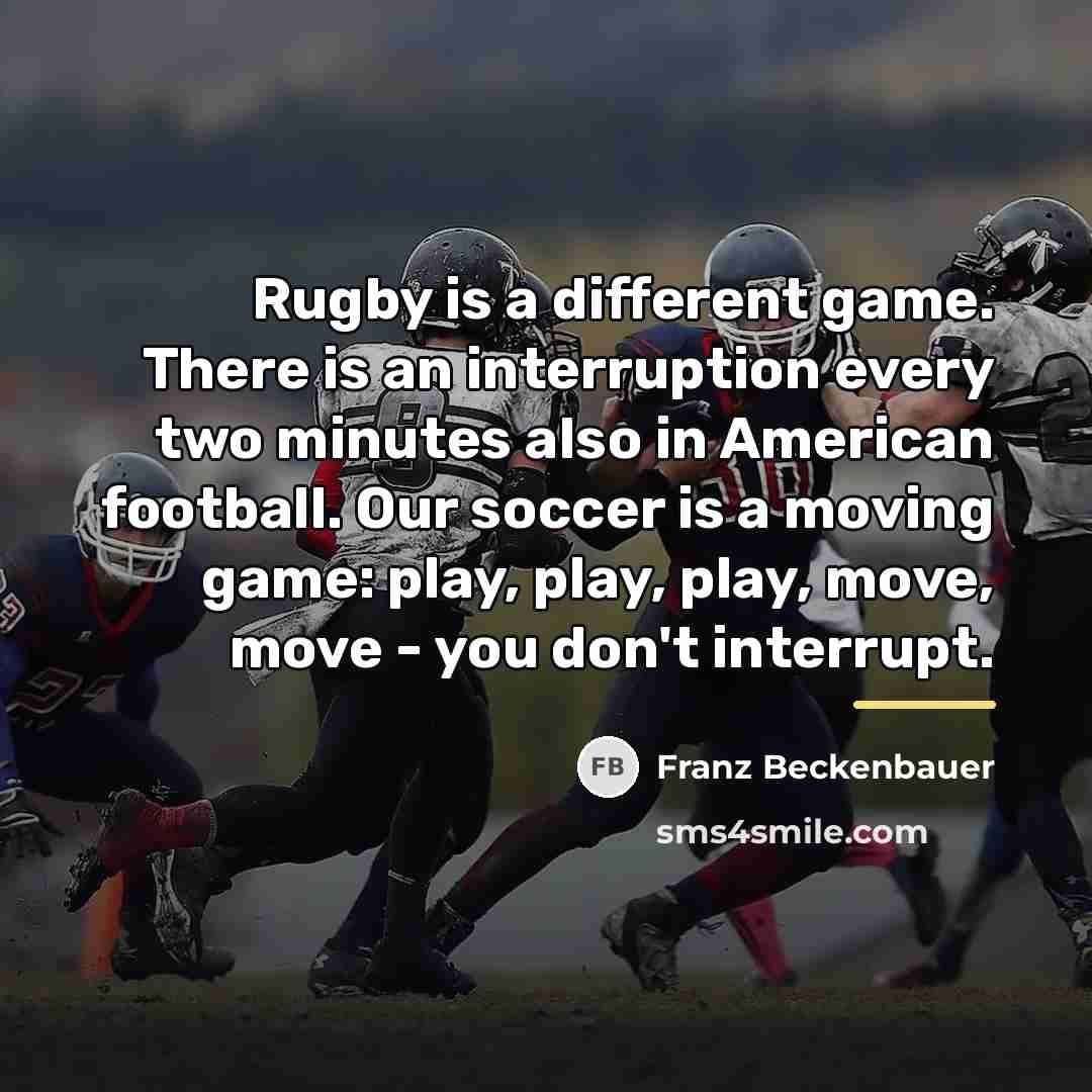 “Rugby is a different game. There is an interruption every…” quote by Franz Beckenbauer