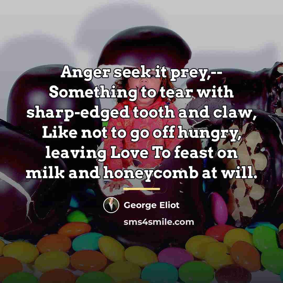 “Anger seek it prey,-- Something to tear with sharp-edged tooth…” quote by George Eliot