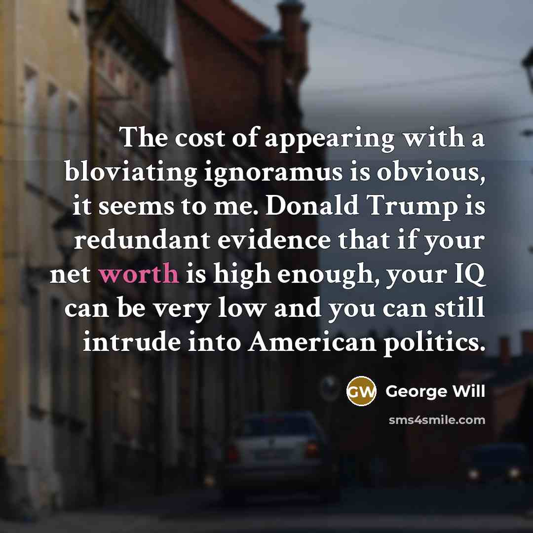“The cost of appearing with a bloviating ignoramus is obvious,…” quote by George Will