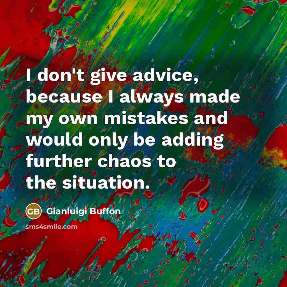 “I don't give advice, because I always made my own…” quote by Gianluigi Buffon
