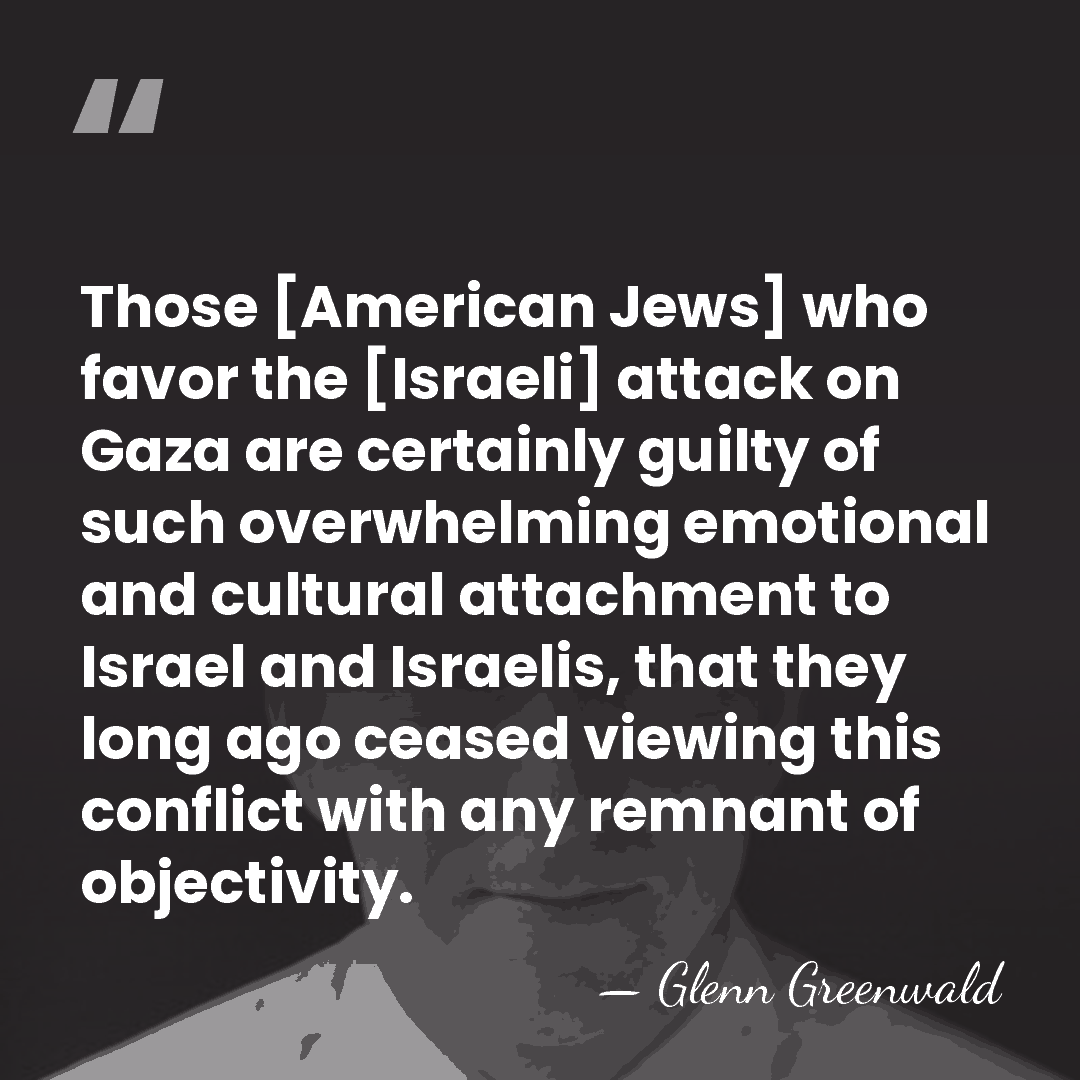 Those [American Jews] who favor the [Israeli] attack on Gaza are certainly&hellip; - Glenn Greenwald