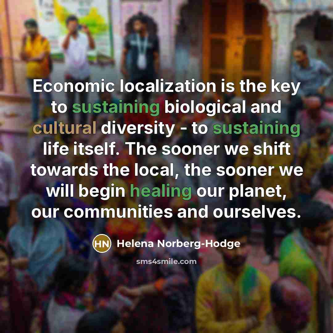 “Economic localization is the key to sustaining biological and cultural…” quote by Helena Norberg-Hodge