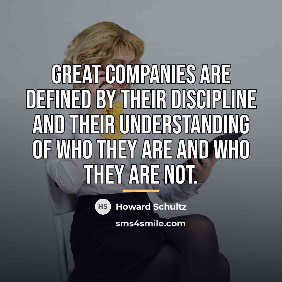 “Great companies are defined by their discipline and their understanding…” quote by Howard Schultz