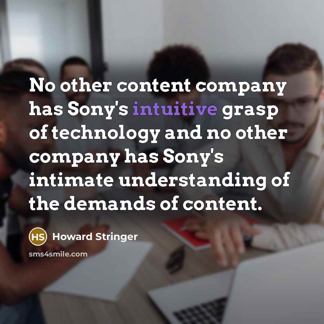 “No other content company has Sony's intuitive grasp of technology…” quote by Howard Stringer