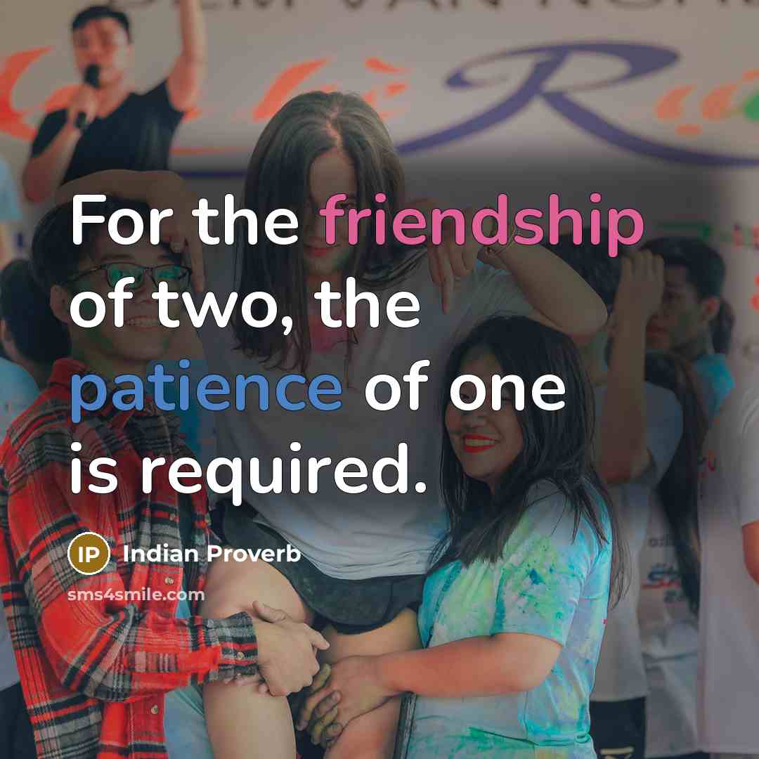 “For the friendship of two, the patience of one is required.” quote by Indian Proverb