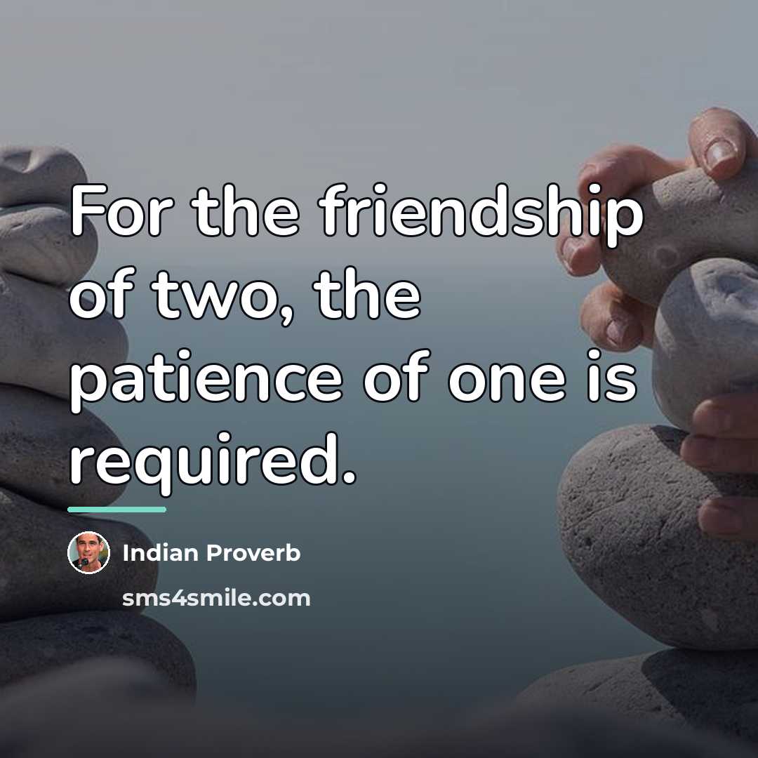 “For the friendship of two, the patience of one is…” quote by Indian Proverb