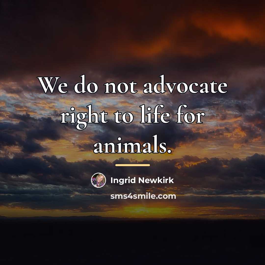 “We do not advocate right to life for animals.…” quote by Ingrid Newkirk