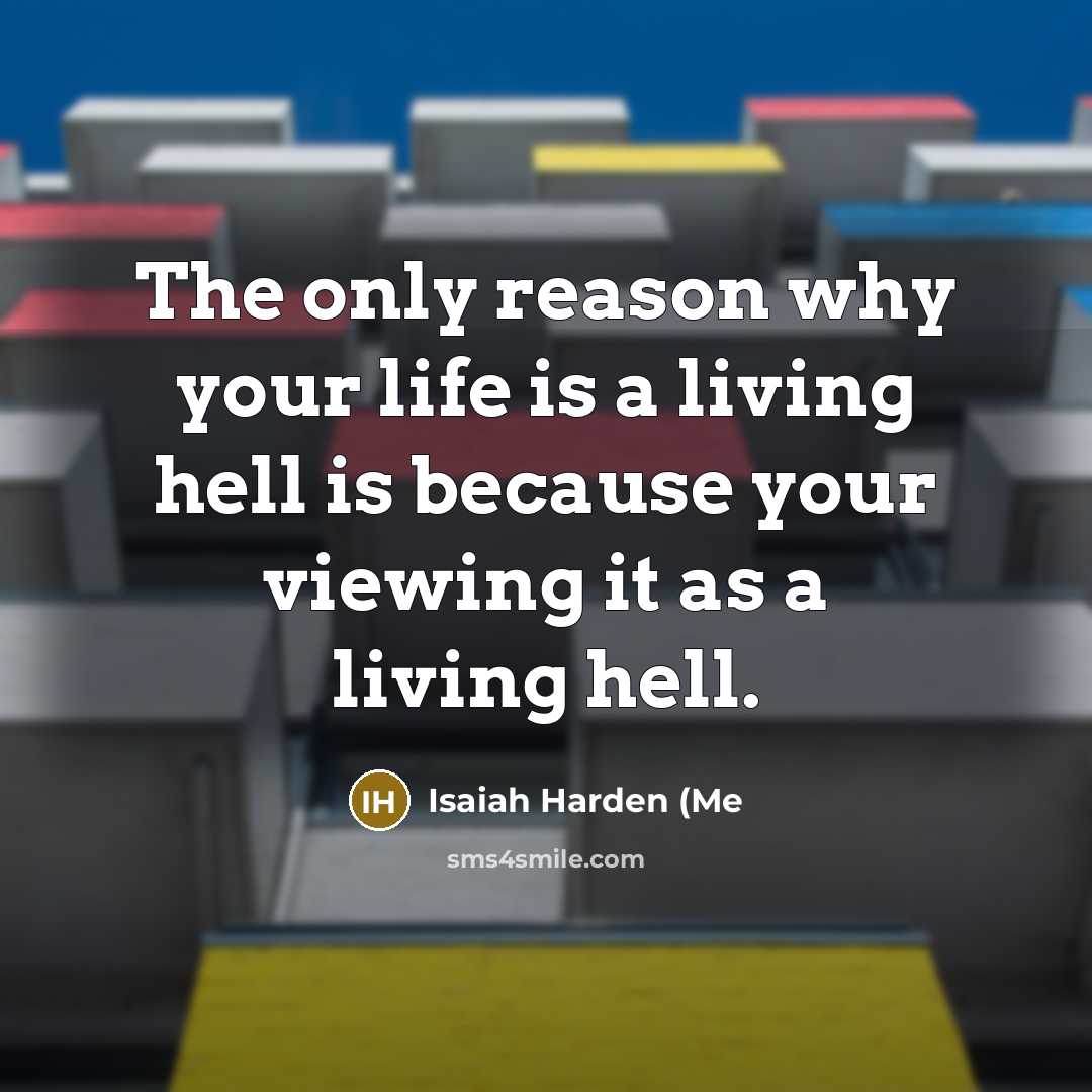 “The only reason why your life is a living hell is because your viewing it as a living hell.” quote by Isaiah Harden (Me