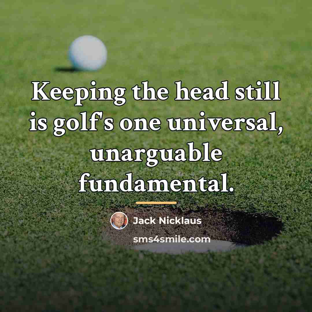 “Keeping the head still is golf's one universal, unarguable fundamental.…” quote by Jack Nicklaus