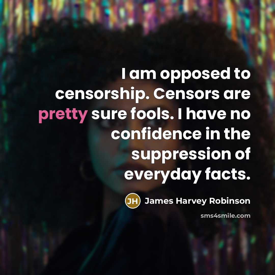 “I am opposed to censorship. Censors are pretty sure fools. I have no confidence in the suppression of everyday facts.” quote by James Harvey Robinson