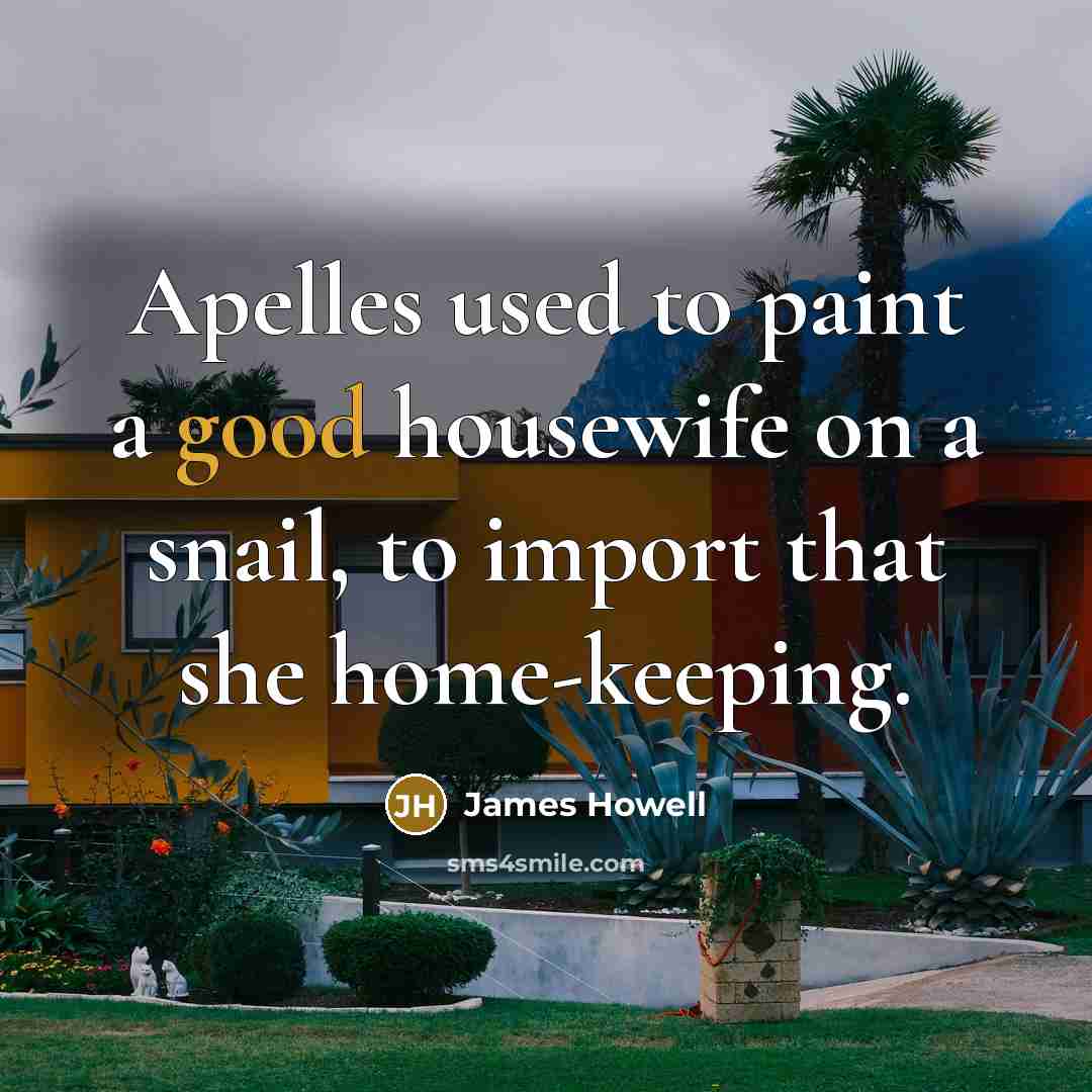 “Apelles used to paint a good housewife on a snail,…” quote by James Howell