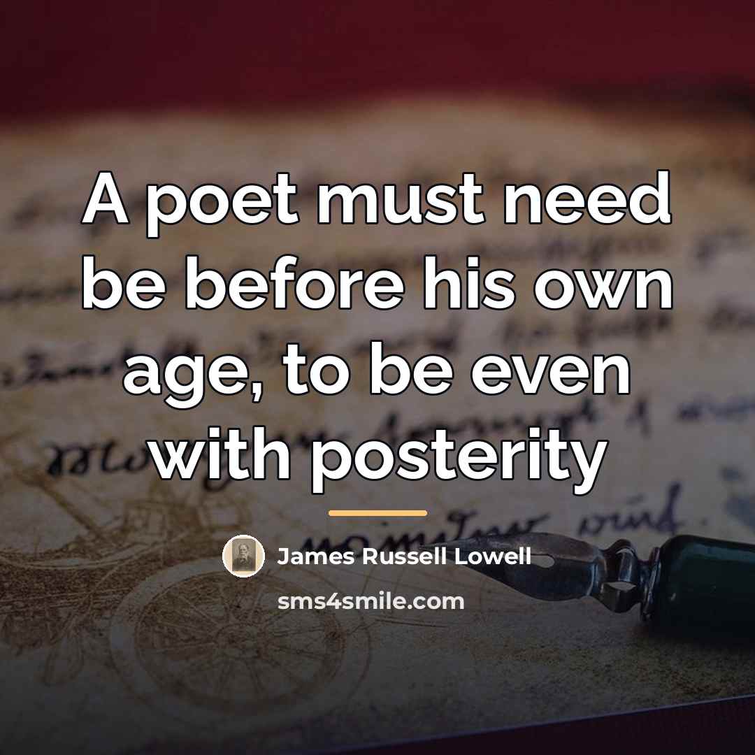 “A poet must need be before his own age, to…” quote by James Russell Lowell