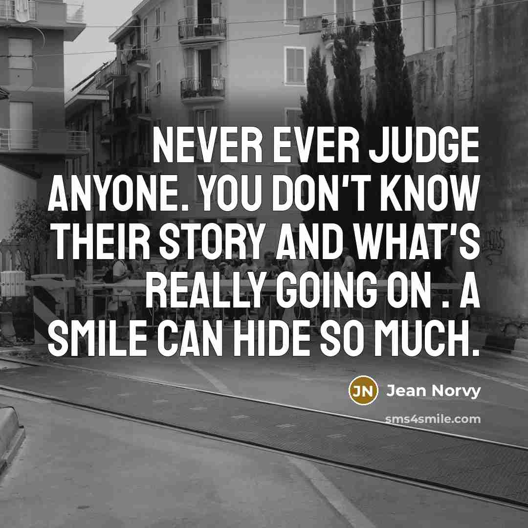 “Never ever judge anyone. You don't know their story and…” quote by Jean Norvy