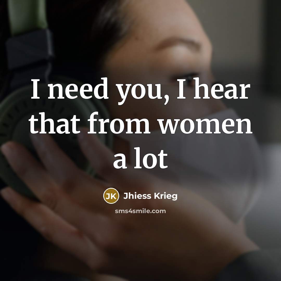 “I need you, I hear that from women a lot” quote by Jhiess Krieg