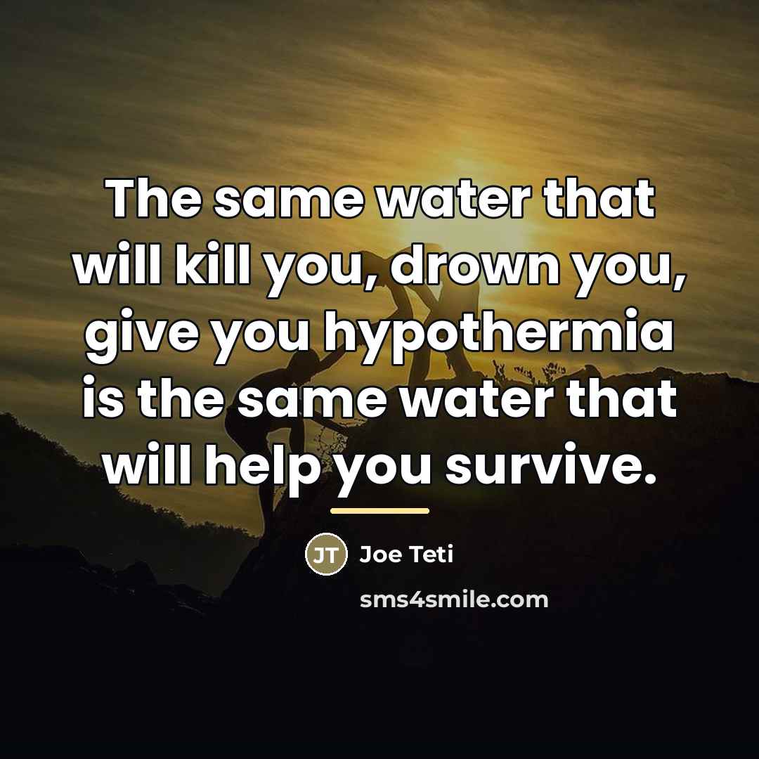“The same water that will kill you, drown you, give…” quote by Joe Teti