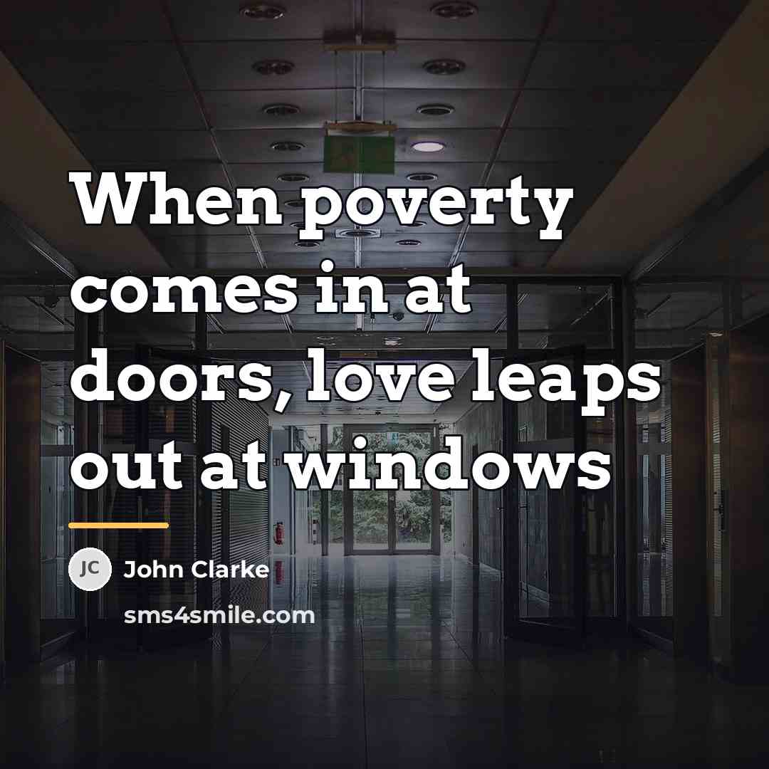 “When poverty comes in at doors, love leaps out at…” quote by John Clarke