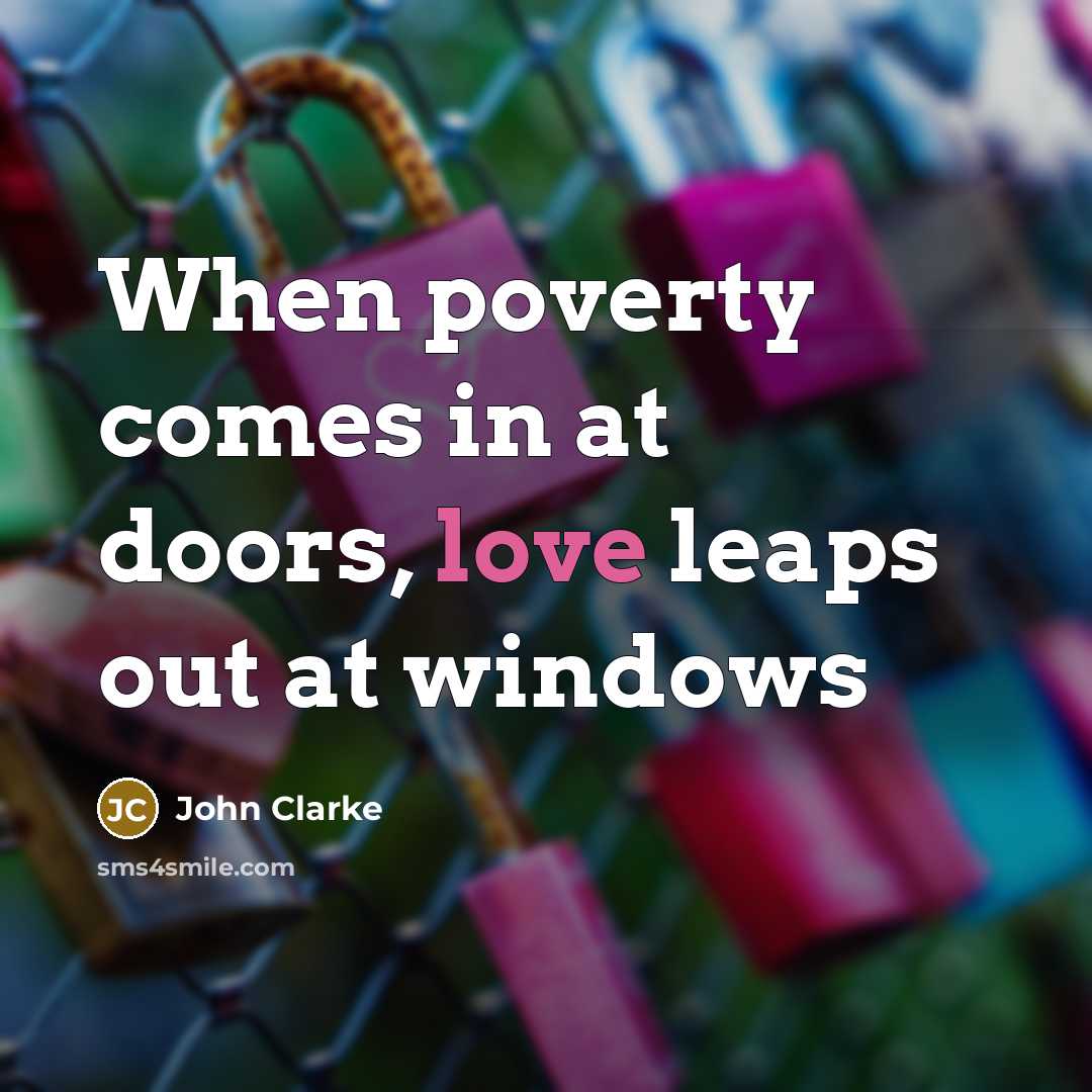 “When poverty comes in at doors, love leaps out at windows” quote by John Clarke