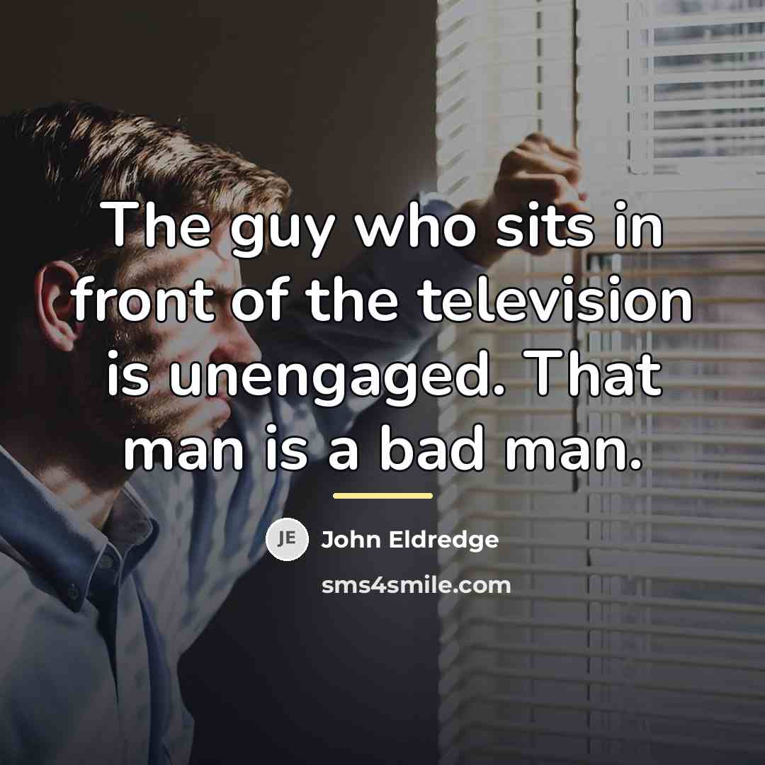 “The guy who sits in front of the television is…” quote by John Eldredge
