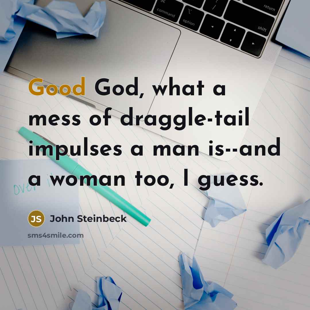 “Good God, what a mess of draggle-tail impulses a man…” quote by John Steinbeck