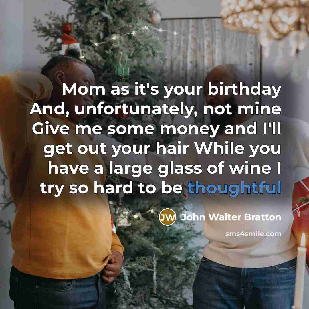 “Mom as it's your birthday And, unfortunately, not mine Give…” quote by John Walter Bratton