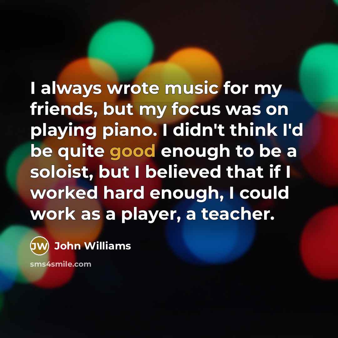 “I always wrote music for my friends, but my focus…” quote by John Williams