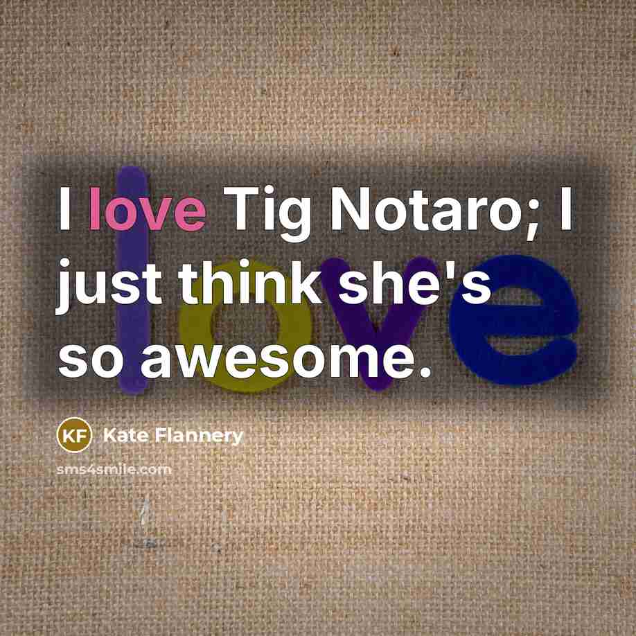 “I love Tig Notaro; I just think she's so awesome.…” quote by Kate Flannery