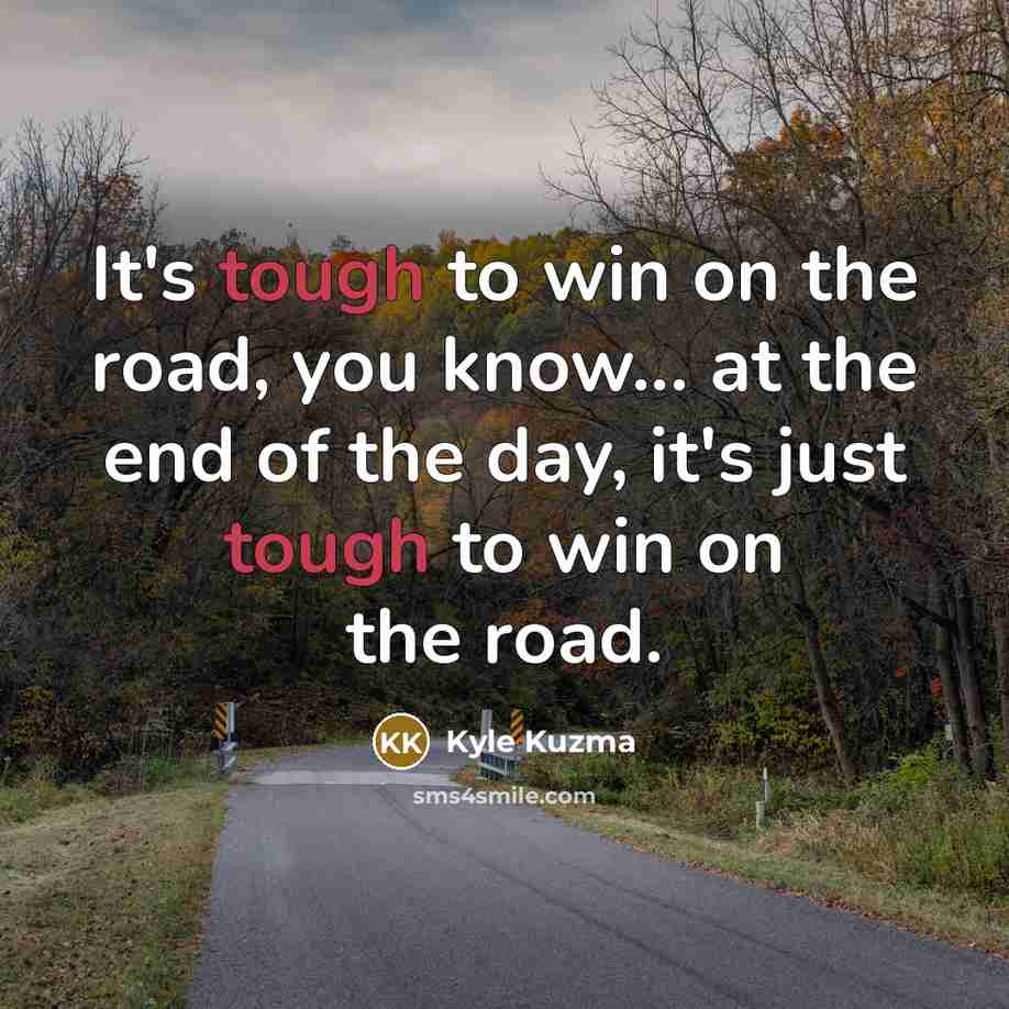 “It's tough to win on the road, you know... at…” quote by Kyle Kuzma