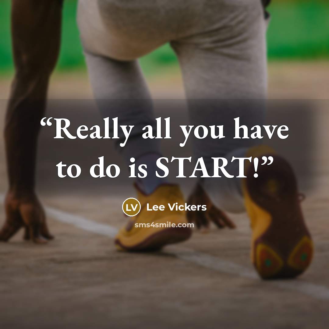 “Really all you have to do is START!” quote by Lee Vickers