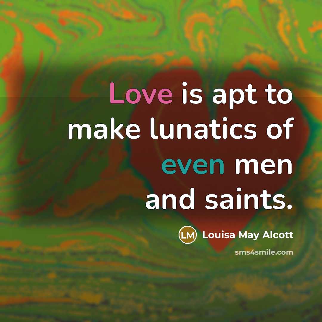 “Love is apt to make lunatics of even men and…” quote by Louisa May Alcott