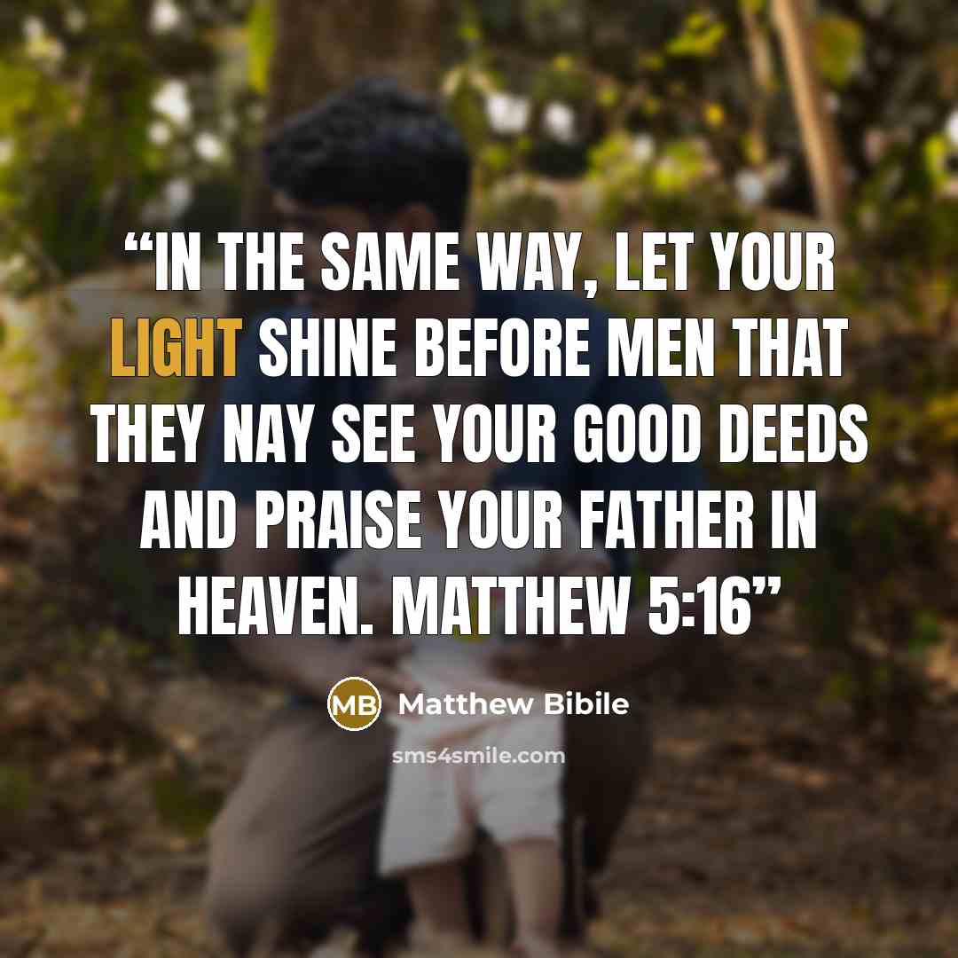 “In the same way, let your light shine before men that they nay see your good deeds and praise your Father in heaven. Matthew 5:16” quote by Matthew Bibile