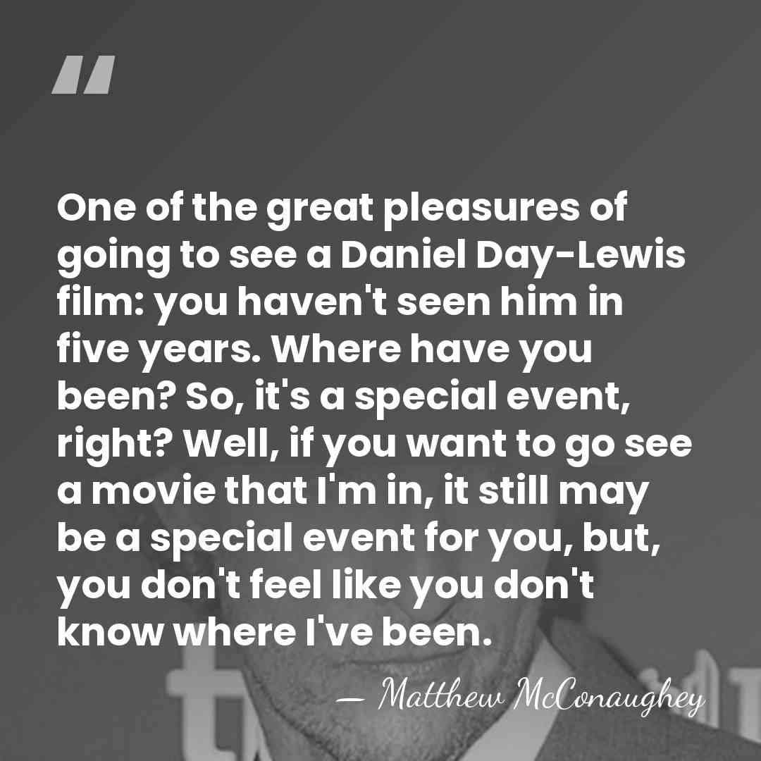 One of the great pleasures of going to see a Daniel Day-Lewis&hellip; - Matthew McConaughey